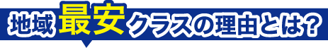 地域最安クラスの理由とは？