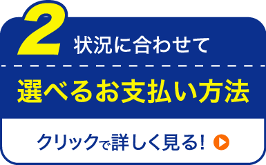 状況に合わせて 選べるお支払い方法