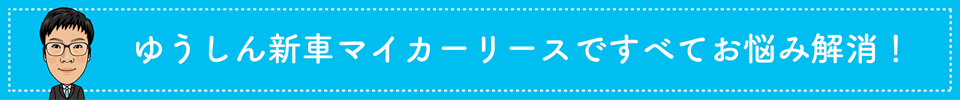 ゆうしん新車マイカーリースですべてお悩み解消！