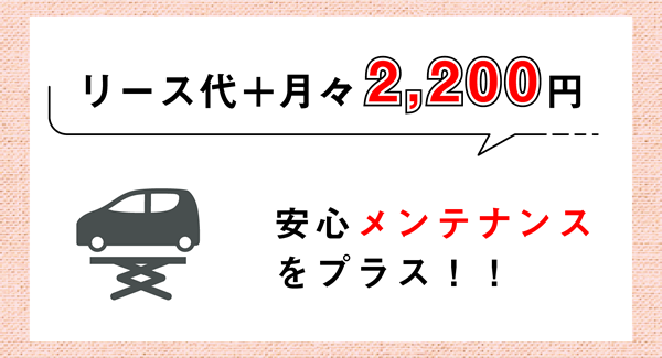 リース代+月々2,200円で安心メンテナンスをプラス